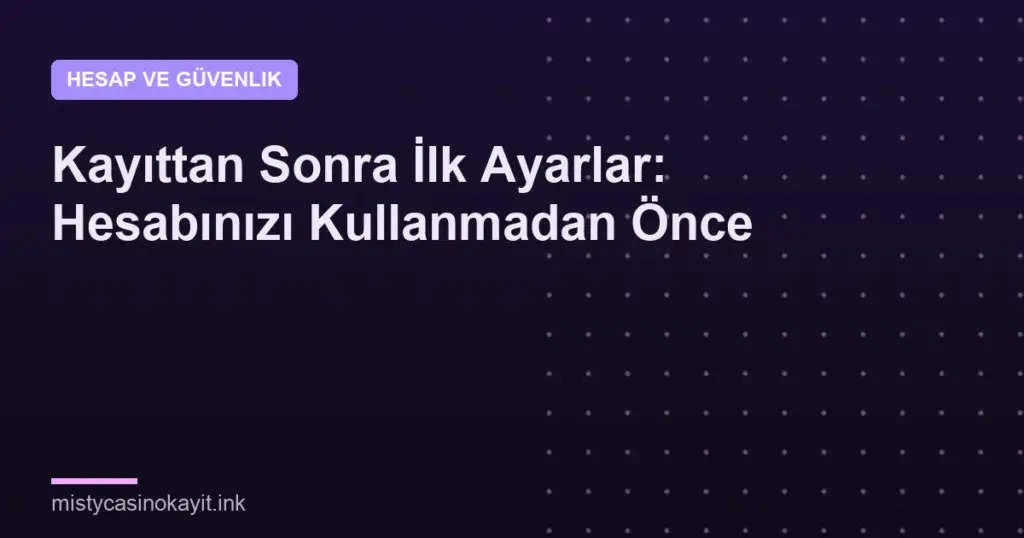 Kayıttan Sonra İlk Ayarlar: Hesabınızı Kullanmadan Önce