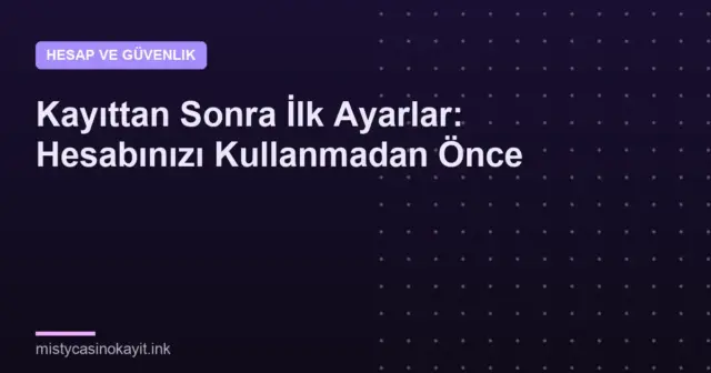Kayıttan Sonra İlk Ayarlar: Hesabınızı Kullanmadan Önce
